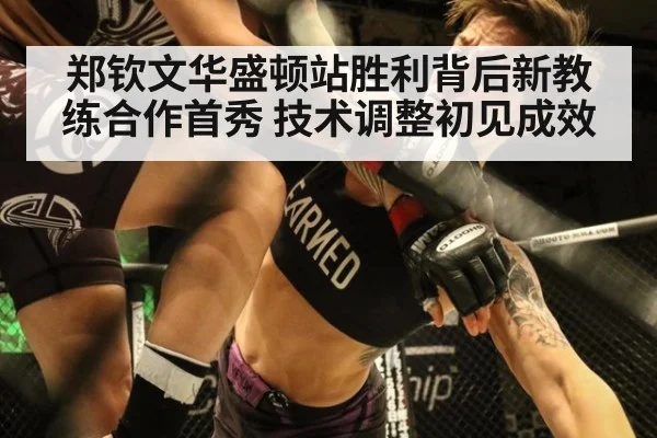 郑钦文华盛顿站胜利背后新教练合作首秀 技术调整初见成效