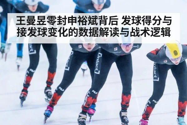 王曼昱零封申裕斌背后 发球得分与接发球变化的数据解读与战术逻辑