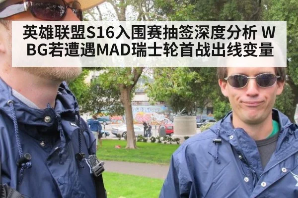 英雄联盟S16入围赛抽签深度分析 WBG若遭遇MAD瑞士轮首战出线变量