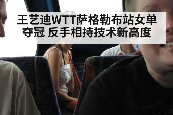 王艺迪WTT萨格勒布站女单夺冠 反手相持技术新高度