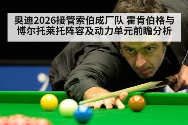 奥迪2026接管索伯成厂队 霍肯伯格与博尔托莱托阵容及动力单元前瞻分析