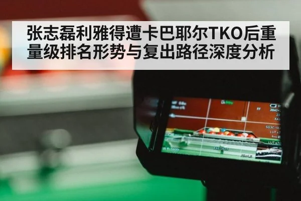 张志磊利雅得遭卡巴耶尔TKO后重量级排名形势与复出路径深度分析